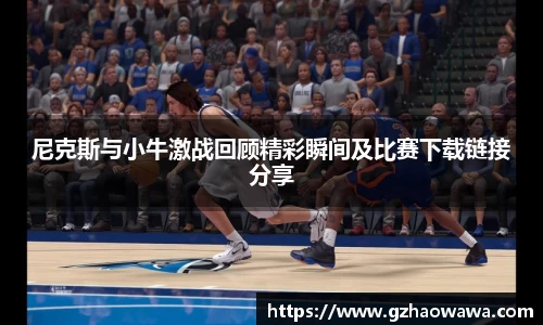 尼克斯与小牛激战回顾精彩瞬间及比赛下载链接分享