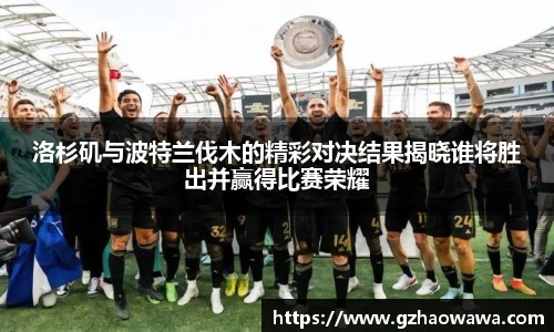 洛杉矶与波特兰伐木的精彩对决结果揭晓谁将胜出并赢得比赛荣耀