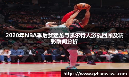 2020年NBA季后赛猛龙与凯尔特人激战回顾及精彩瞬间分析