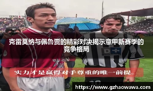 克雷莫纳与佩鲁贾的精彩对决揭示意甲新赛季的竞争格局